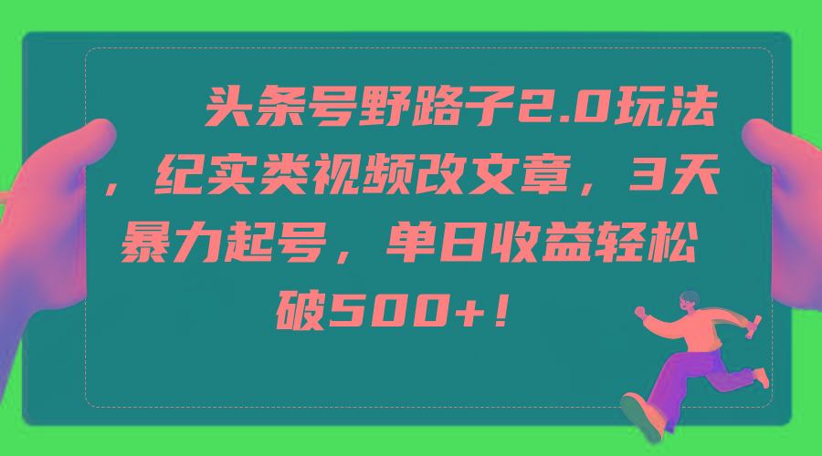 (9488期)头条号野路子2.0玩法，纪实类视频改文章，3天暴力起号，单日收益轻松破500+-归鹤副业商城