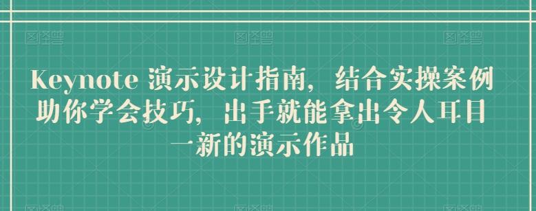 Keynote 演示设计指南，结合实操案例助你学会技巧，出手就能拿出令人耳目一新的演示作品-归鹤副业商城