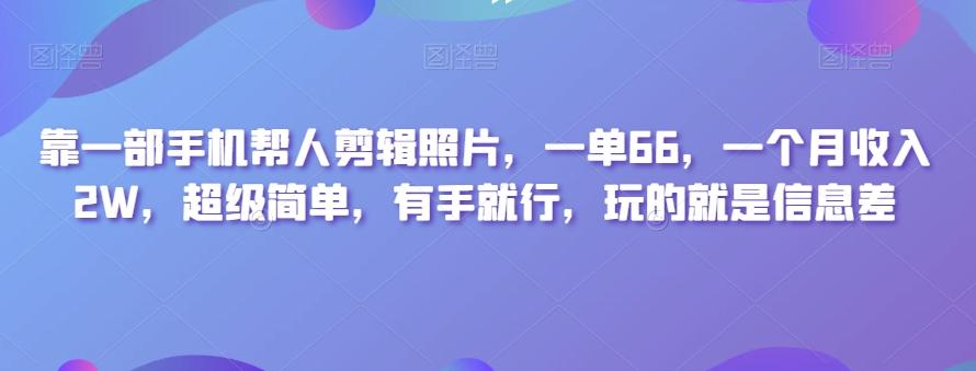 靠一部手机帮人剪辑照片，一单66，一个月收入2W，超级简单，有手就行，玩的就是信息差-归鹤副业商城