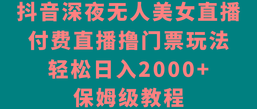 抖音深夜无人美女直播，付费直播撸门票玩法，轻松日入2000+，保姆级教程-归鹤副业商城