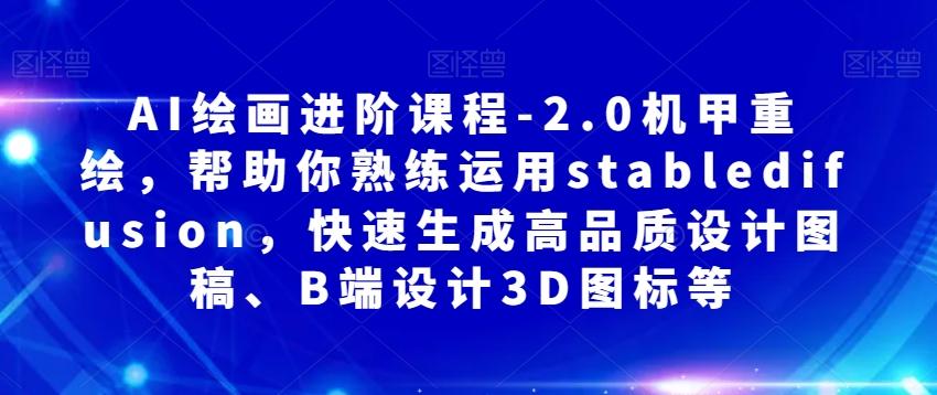 AI绘画进阶课程-2.0机甲重绘，帮助你熟练运用stabledifusion，快速生成高品质设计图稿、B端设计3D图标等-归鹤副业商城