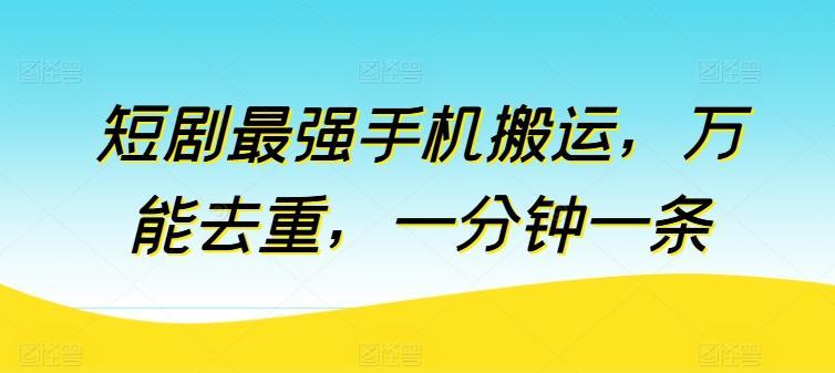 短剧最强手机搬运，万能去重，一分钟一条-归鹤副业商城