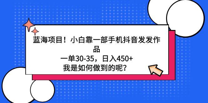 蓝海项目！小白靠一部手机抖音发发作品，一单30-35，日入450+，我是如何…-归鹤副业商城