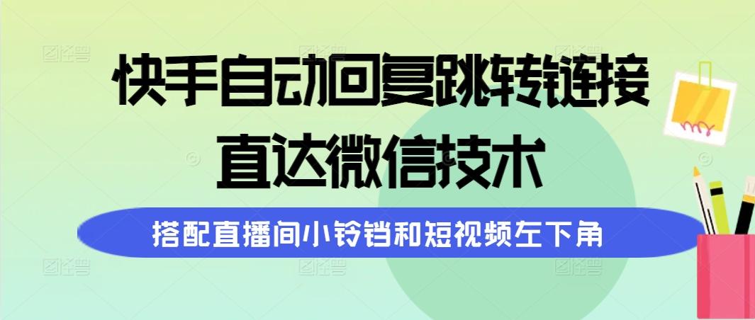 (9808期)快手自动回复跳转链接，直达微信技术，搭配直播间小铃铛和短视频左下角-归鹤副业商城