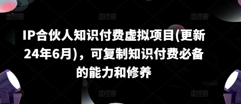 IP合伙人知识付费虚拟项目(更新24年6月)，可复制知识付费必备的能力和修养-归鹤副业商城