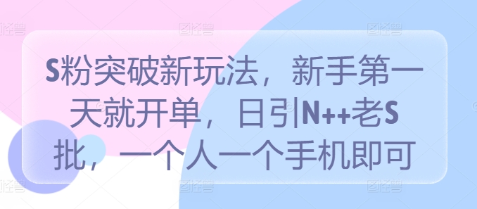 S粉突破新玩法，新手第一天就开单，日引N++老S批，一个人一个手机即可【揭秘】-归鹤副业商城