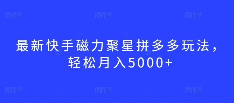 最新快手磁力聚星拼多多玩法，轻松月入5000+【揭秘】-归鹤副业商城