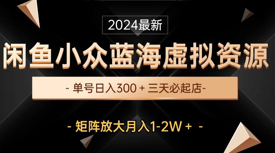 最新闲鱼小众蓝海虚拟资源，单号日入300＋，三天必起店，矩阵放大月入1-2W-归鹤副业商城