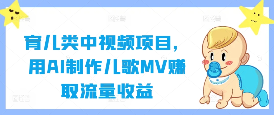 育儿类中视频项目，用AI制作儿歌MV赚取流量收益-归鹤副业商城