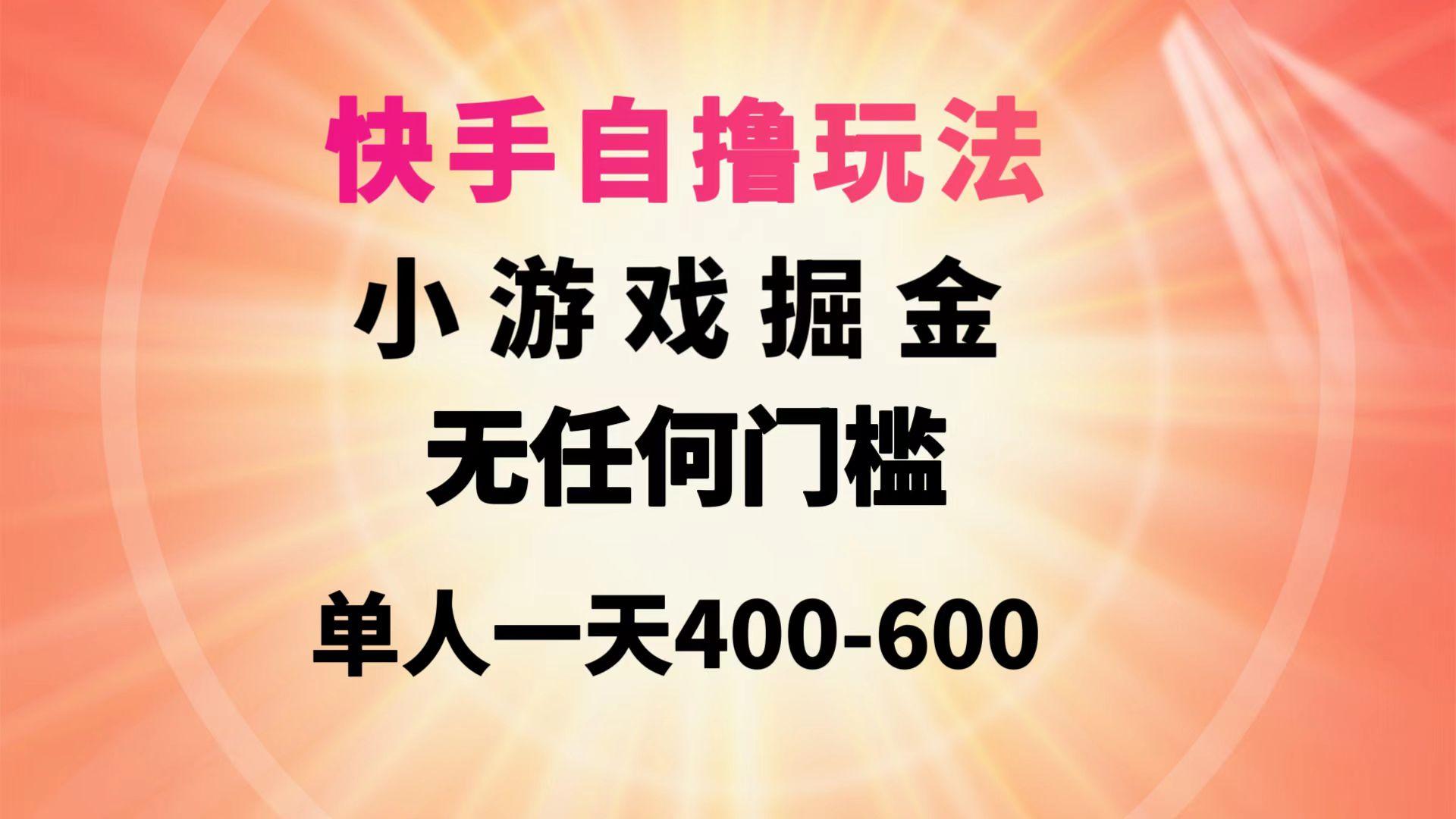 (9712期)快手自撸玩法小游戏掘金无任何门槛单人一天400-600-归鹤副业商城