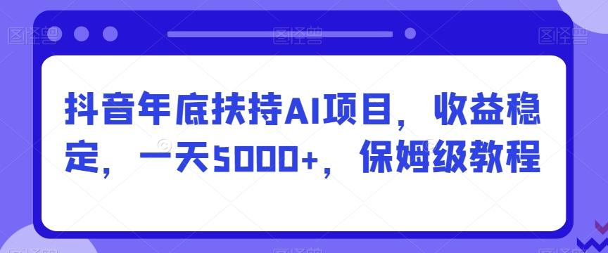 抖音年底扶持AI项目，收益稳定，一天5000+，保姆级教程-归鹤副业商城