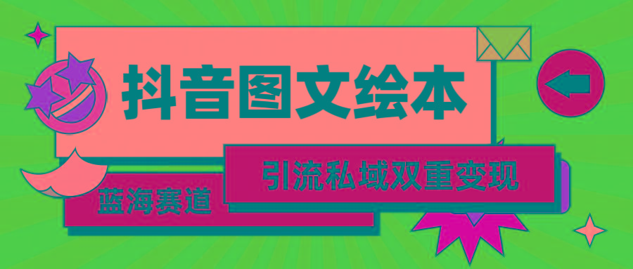 (9309期)抖音图文绘本，简单搬运复制，引流私域双重变现(教程+资源)-归鹤副业商城