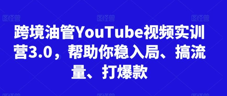 跨境油管YouTube视频实训营3.0，帮助你稳入局、搞流量、打爆款-归鹤副业商城