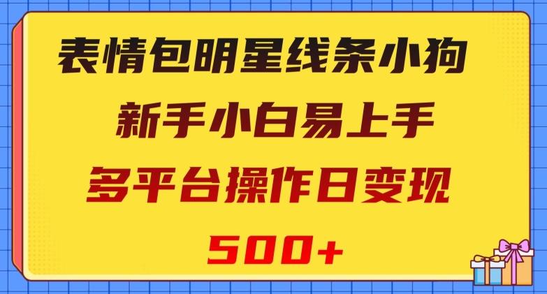 表情包明星线条小狗，新手小白易上手，多平台操作日变现500+【揭秘】-归鹤副业商城