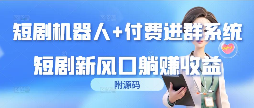 (9468期)短剧机器人+付费进群系统，短剧新风口躺赚收益(附源码)-归鹤副业商城