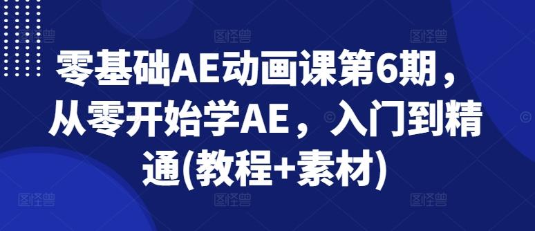 零基础AE动画课第6期，从零开始学AE，入门到精通(教程+素材)-归鹤副业商城