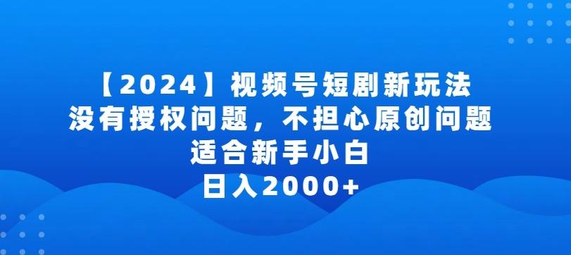 2024视频号短剧玩法，没有授权问题，不担心原创问题，适合新手小白，日入2000+【揭秘】-归鹤副业商城