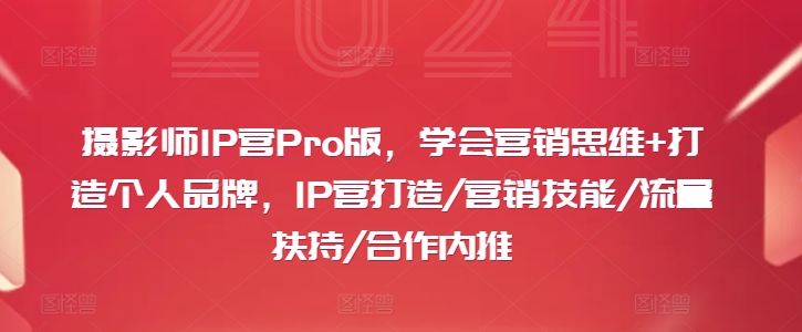 摄影师IP营Pro版，学会营销思维+打造个人品牌，IP营打造/营销技能/流量扶持/合作内推-归鹤副业商城