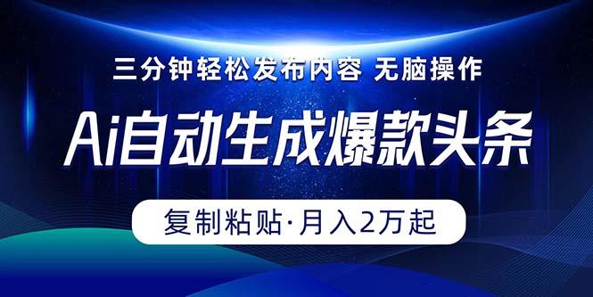 Ai一键自动生成爆款头条，三分钟快速生成，复制粘贴即可完成， 月入2万+-归鹤副业商城