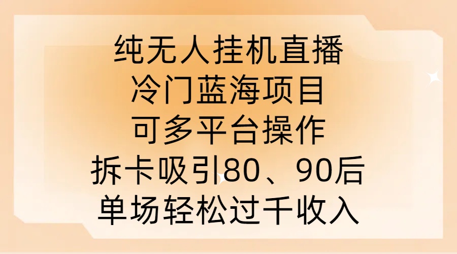 纯无人挂JI直播，冷门蓝海项目，可多平台操作，拆卡吸引80、90后，单场轻松过千收入【揭秘】-归鹤副业商城