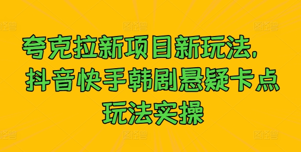 夸克拉新项目新玩法， 抖音快手韩剧悬疑卡点玩法实操-归鹤副业商城