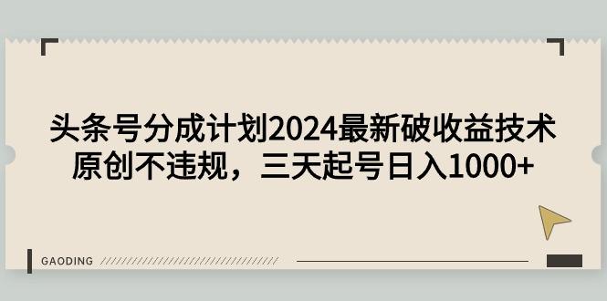 (9455期)头条号分成计划2024最新破收益技术，原创不违规，三天起号日入1000+-归鹤副业商城