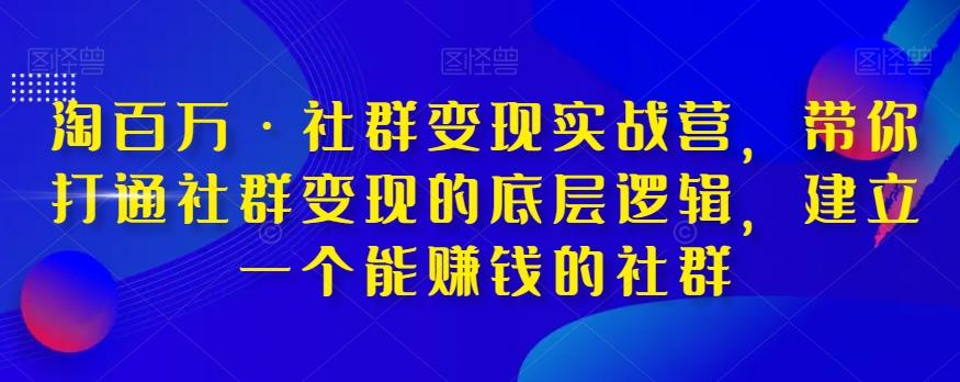 淘百万·社群变现实战营，带你打通社群变现的底层逻辑，建立一个能赚钱的社群-归鹤副业商城