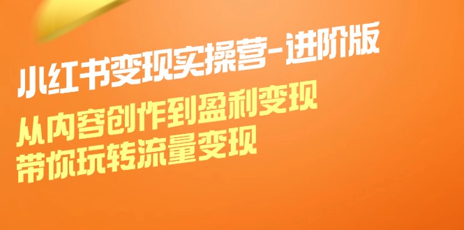 小红书变现实操营进阶版：从内容创作到盈利变现，带你玩转流量变现-归鹤副业商城