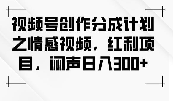 视频号创作分成计划之情感视频，红利项目，闷声日入300+-归鹤副业商城