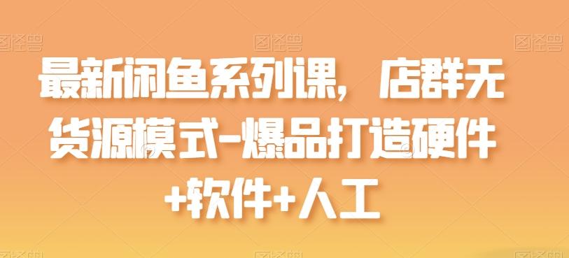 最新闲鱼系列课，店群无货源模式-爆品打造硬件+软件+人工-归鹤副业商城