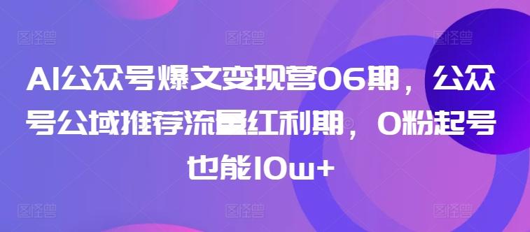 AI公众号爆文变现营06期，公众号公域推荐流量红利期，0粉起号也能10w+-归鹤副业商城