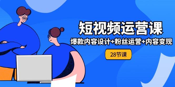 0基础学习短视频运营-全套实战课，爆款内容设计+粉丝运营+内容变现(28节-归鹤副业商城