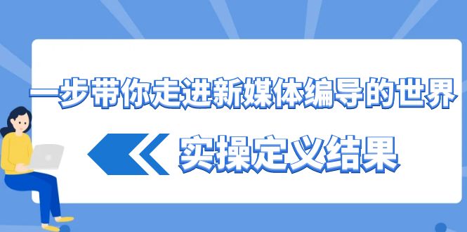 一步带你走进新媒体编导的世界，实操定义结果(17节课)-归鹤副业商城