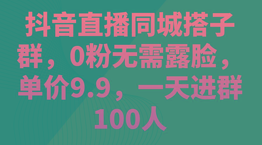 抖音直播同城搭子群，0粉无需露脸，单价9.9，一天进群100人-归鹤副业商城