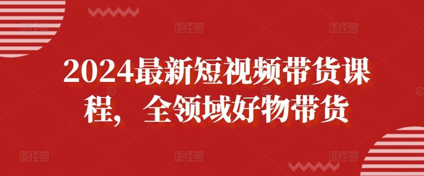 2024最新短视频带货课程，全领域好物带货-归鹤副业商城