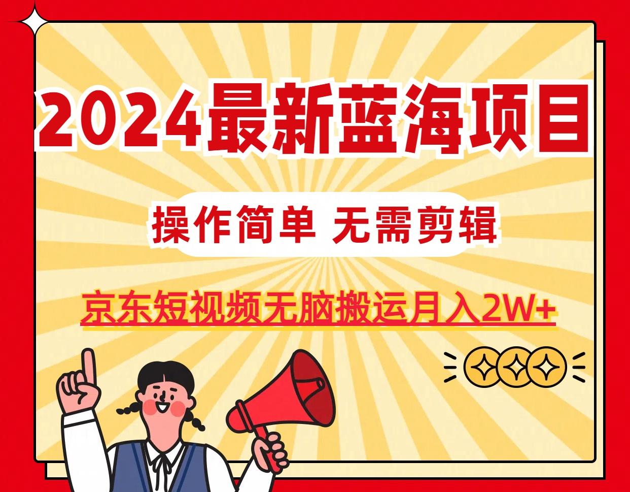 2024最新蓝海项目，无需剪辑，京东图文短视频无脑搬运月入2W+-归鹤副业商城