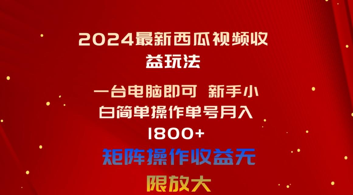 2024最新西瓜视频收益玩法，一台电脑即可 新手小白简单操作单号月入1800+-归鹤副业商城