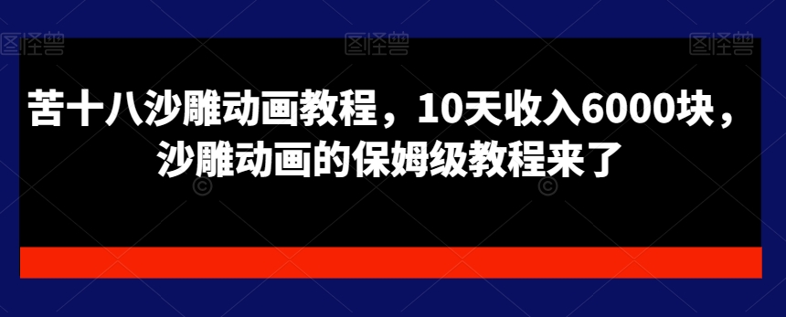 苦十八沙雕动画教程，10天收入6000块，沙雕动画的保姆级教程来了-归鹤副业商城