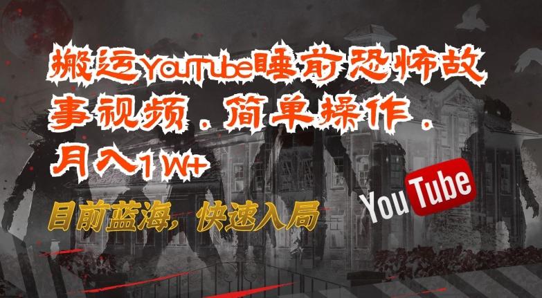 搬运YouTube睡前恐怖故事视频，简单操作，月入1W+，目前蓝海，快速入局【揭秘】-归鹤副业商城