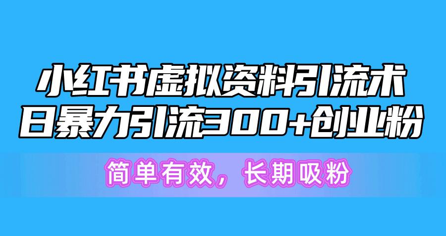 小红书虚拟资料引流术，日暴力引流300+创业粉，简单有效，长期吸粉-归鹤副业商城