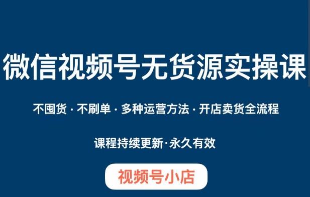 微信视频号小店无货源实操课程，​不囤货·不刷单·多种运营方法·开店卖货全流程-归鹤副业商城