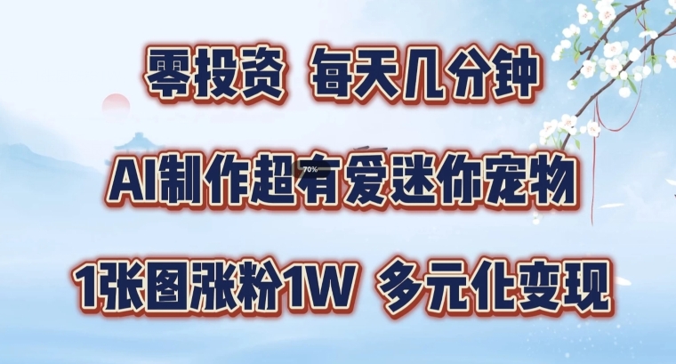 AI制作超有爱迷你宠物玩法，1张图涨粉1W，多元化变现，手把手交给你【揭秘】-归鹤副业商城