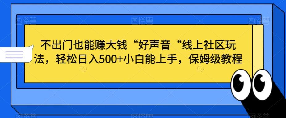 不出门也能赚大钱“好声音“线上社区玩法，轻松日入500+小白能上手，保姆级教程【揭秘】-归鹤副业商城