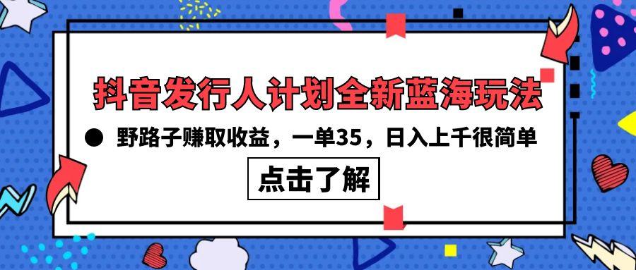 (10067期)抖音发行人计划全新蓝海玩法，野路子赚取收益，一单35，日入上千很简单!-归鹤副业商城