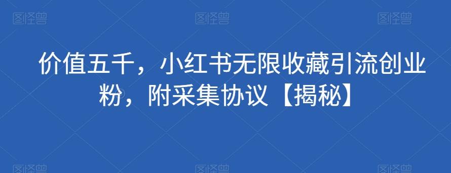 价值五千，小红书无限收藏引流创业粉，附采集协议【揭秘】-归鹤副业商城