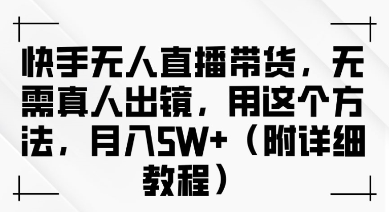 快手无人直播带货，无需真人出镜，用这个方法，月入过万(附详细教程)【揭秘】-归鹤副业商城