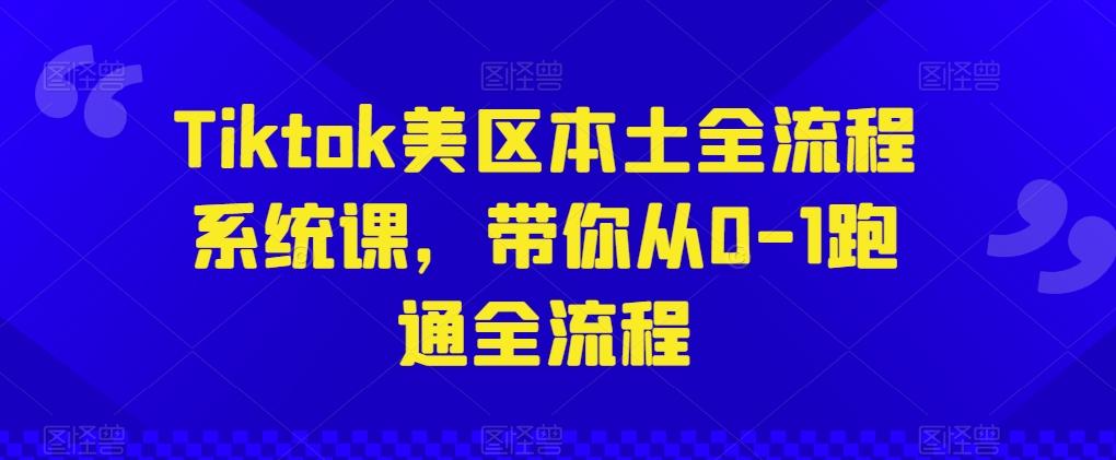 Tiktok美区本土全流程系统课，带你从0-1跑通全流程-归鹤副业商城