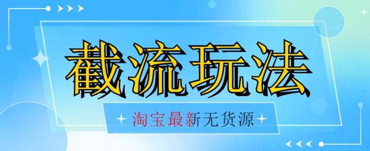 首发价值2980最新淘宝无货源不开车自然流超低成本截流玩法日入300+【揭秘】【1016更新】-归鹤副业商城