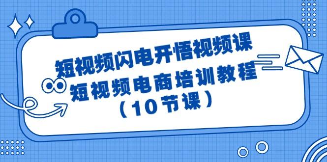 (9682期)短视频-闪电开悟视频课：短视频电商培训教程(10节课)-归鹤副业商城