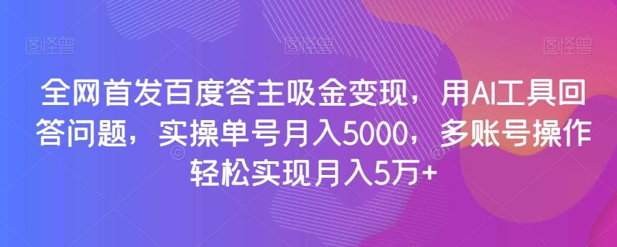 全网首发百度答主吸金变现，用AI工具回答问题，实操单号月入5000，多账号操作轻松实现月入5万+【揭秘】-归鹤副业商城